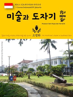 cover image of 원코스 인도네시아015 자카르타 미술과 도자기 박물관 동남아시아를 여행하는 히치하이커를 위한 안내서(1 Course Indonesia015 Jakarta Museum Seni Rupa dan Keramik The Hitchhiker's Guide to Southeast Asia)